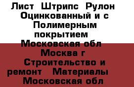 Лист, Штрипс, Рулон, Оцинкованный и с Полимерным покрытием - Московская обл., Москва г. Строительство и ремонт » Материалы   . Московская обл.